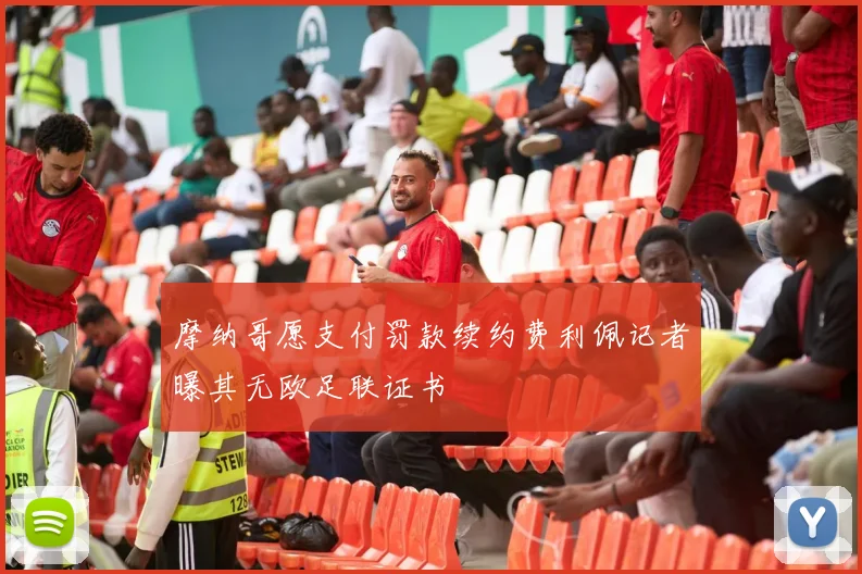 摩纳哥愿支付罚款续约费利佩记者曝其无欧足联证书