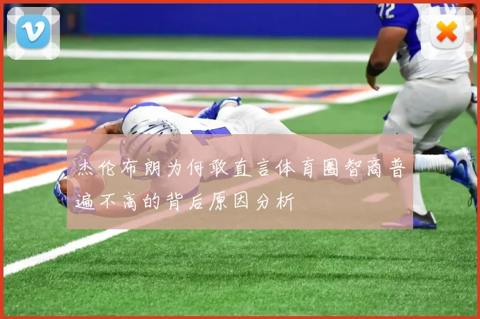 杰伦布朗为何敢直言体育圈智商普遍不高的背后原因分析