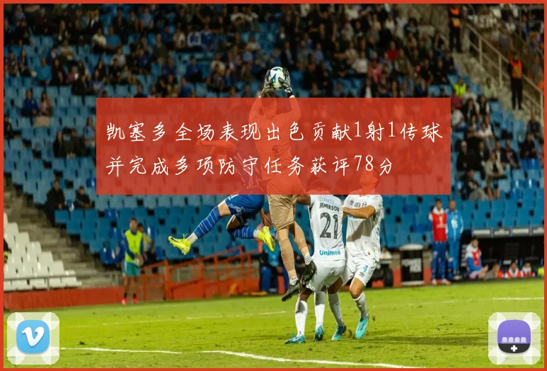 凯塞多全场表现出色贡献1射1传球并完成多项防守任务获评78分