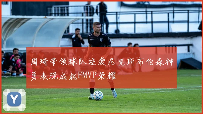 周琦带领球队逆袭尼克斯布伦森神勇表现成就FMVP荣耀